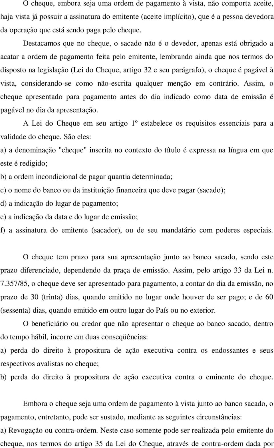 Destacamos que no cheque, o sacado não é o devedor, apenas está obrigado a acatar a ordem de pagamento feita pelo emitente, lembrando ainda que nos termos do disposto na legislação (Lei do Cheque,