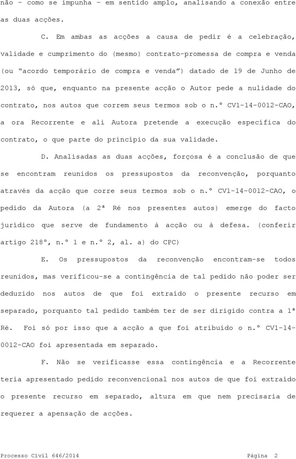 que, enquanto na presente acção o Autor pede a nulidade do contrato, nos autos que correm seus termos sob o n.