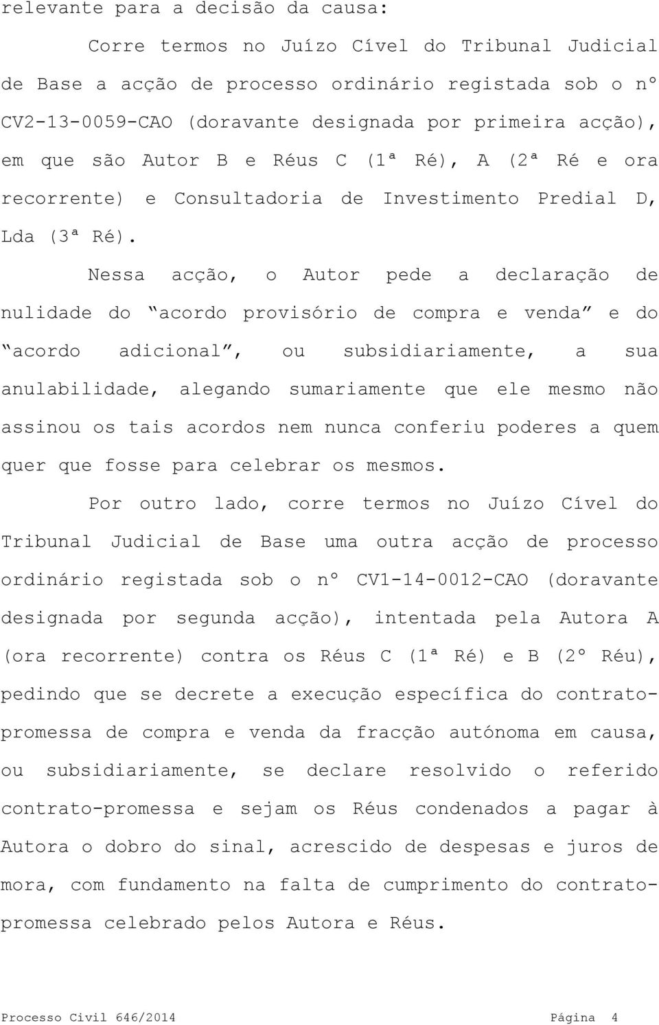 Nessa acção, o Autor pede a declaração de nulidade do acordo provisório de compra e venda e do acordo adicional, ou subsidiariamente, a sua anulabilidade, alegando sumariamente que ele mesmo não