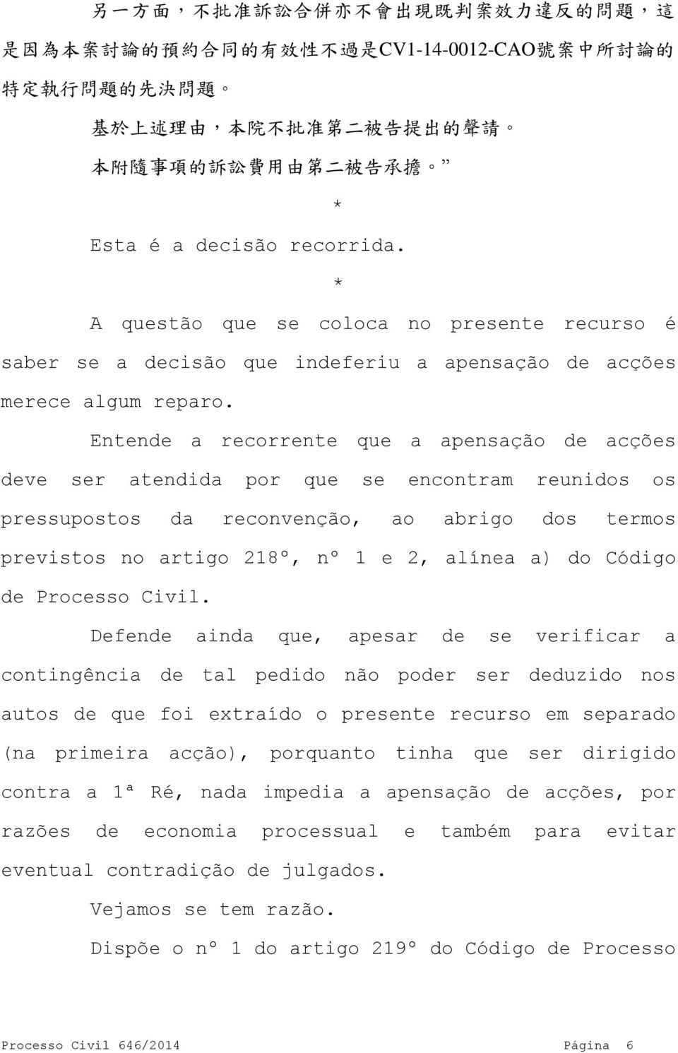 Entende a recorrente que a apensação de acções deve ser atendida por que se encontram reunidos os pressupostos da reconvenção, ao abrigo dos termos previstos no artigo 218º, nº 1 e 2, alínea a) do