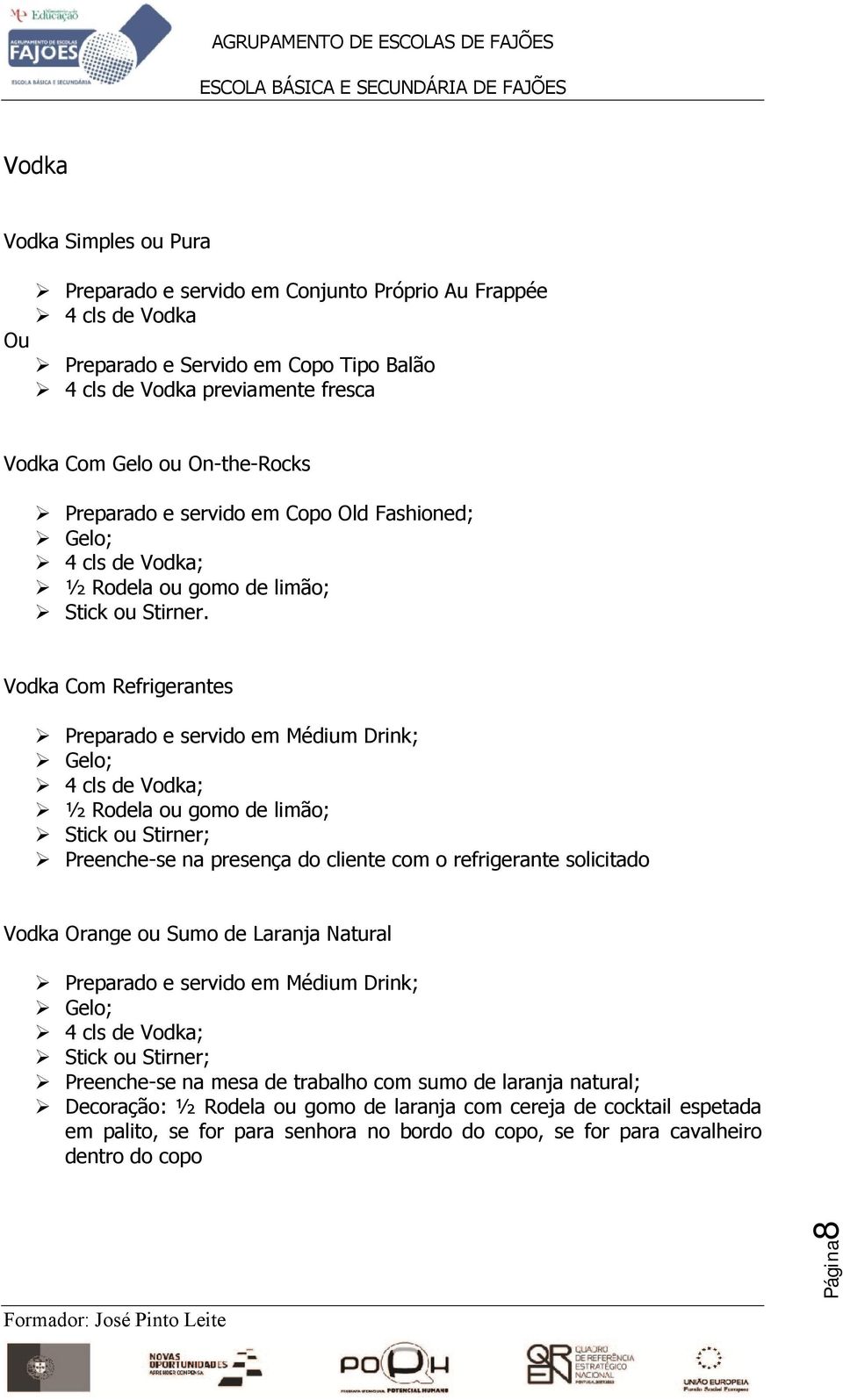 Vodka Com Refrigerantes Preparado e servido em Médium Drink; Gelo; 4 cls de Vodka; ½ Rodela ou gomo de limão; Stick ou Stirner; Preenche-se na presença do cliente com o refrigerante solicitado Vodka