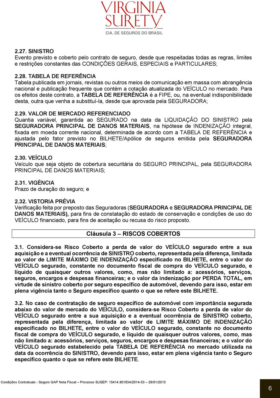 mercado. Para os efeitos deste contrato, a TABELA DE REFERÊNCIA é a FIPE, ou, na eventual indisponibilidade desta, outra que venha a substituí-la, desde que aprovada pela SEGURADORA; 2.29.