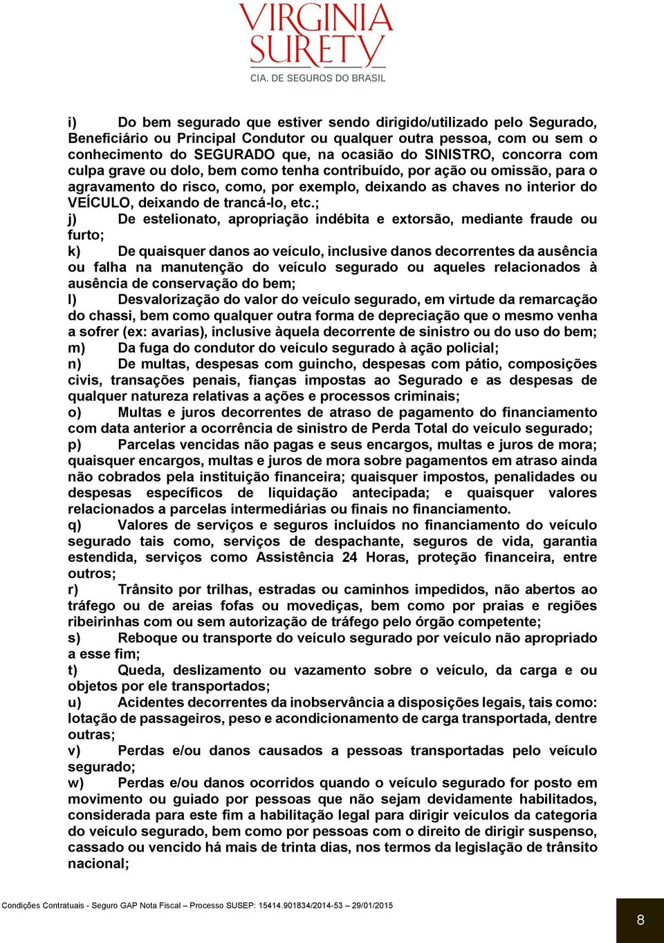 etc.; j) De estelionato, apropriação indébita e extorsão, mediante fraude ou furto; k) De quaisquer danos ao veículo, inclusive danos decorrentes da ausência ou falha na manutenção do veículo