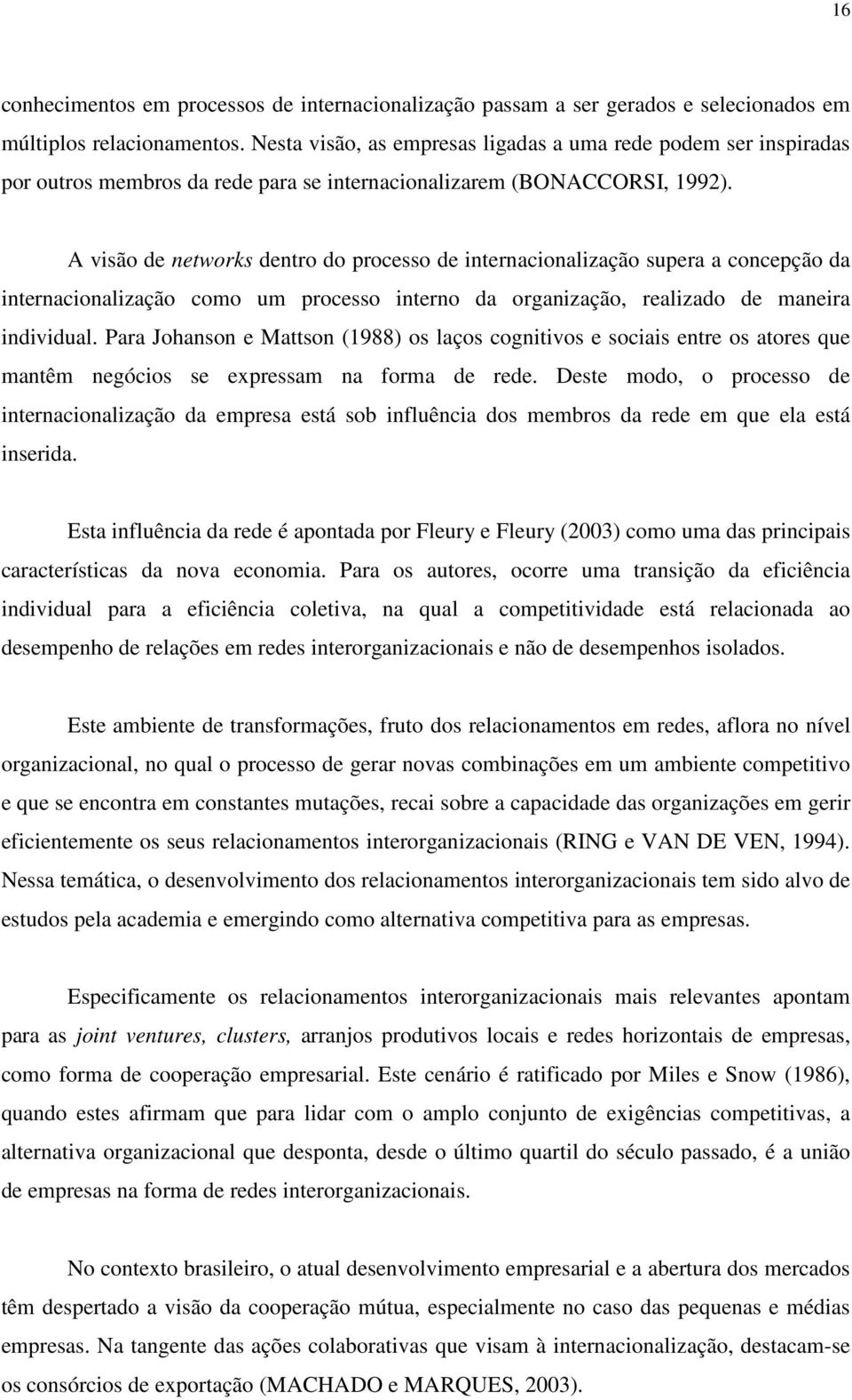 A visão de networks dentro do processo de internacionalização supera a concepção da internacionalização como um processo interno da organização, realizado de maneira individual.