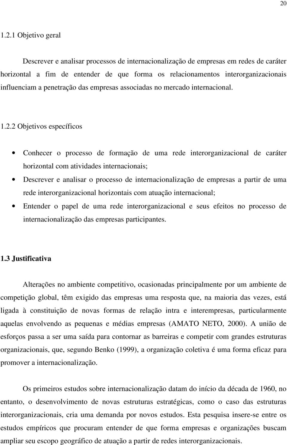 2 Objetivos específicos Conhecer o processo de formação de uma rede interorganizacional de caráter horizontal com atividades internacionais; Descrever e analisar o processo de internacionalização de