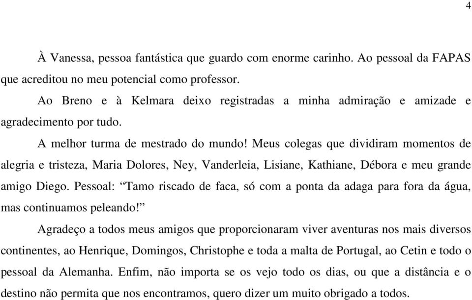 Meus colegas que dividiram momentos de alegria e tristeza, Maria Dolores, Ney, Vanderleia, Lisiane, Kathiane, Débora e meu grande amigo Diego.