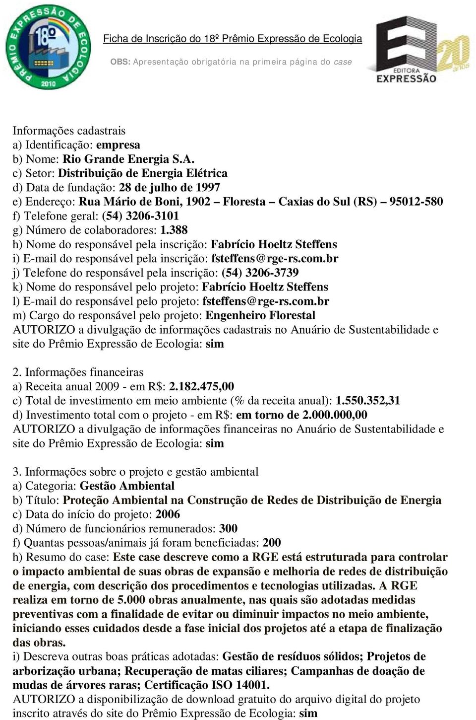 c) Setor: Distribuição de Energia Elétrica d) Data de fundação: 28 de julho de 1997 e) Endereço: Rua Mário de Boni, 1902 Floresta Caxias do Sul (RS) 95012-580 f) Telefone geral: (54) 3206-3101 g)