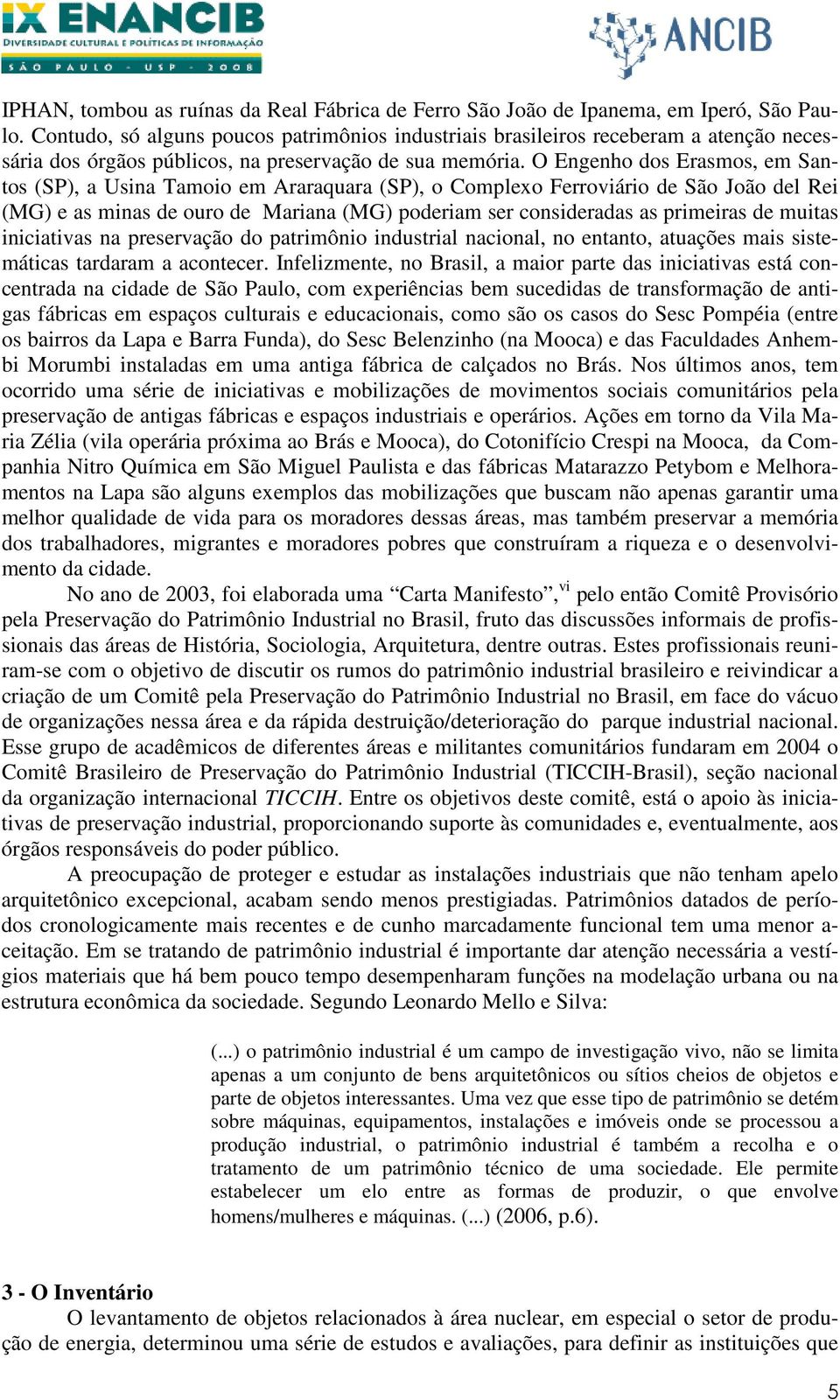 O Engenho dos Erasmos, em Santos (SP), a Usina Tamoio em Araraquara (SP), o Complexo Ferroviário de São João del Rei (MG) e as minas de ouro de Mariana (MG) poderiam ser consideradas as primeiras de