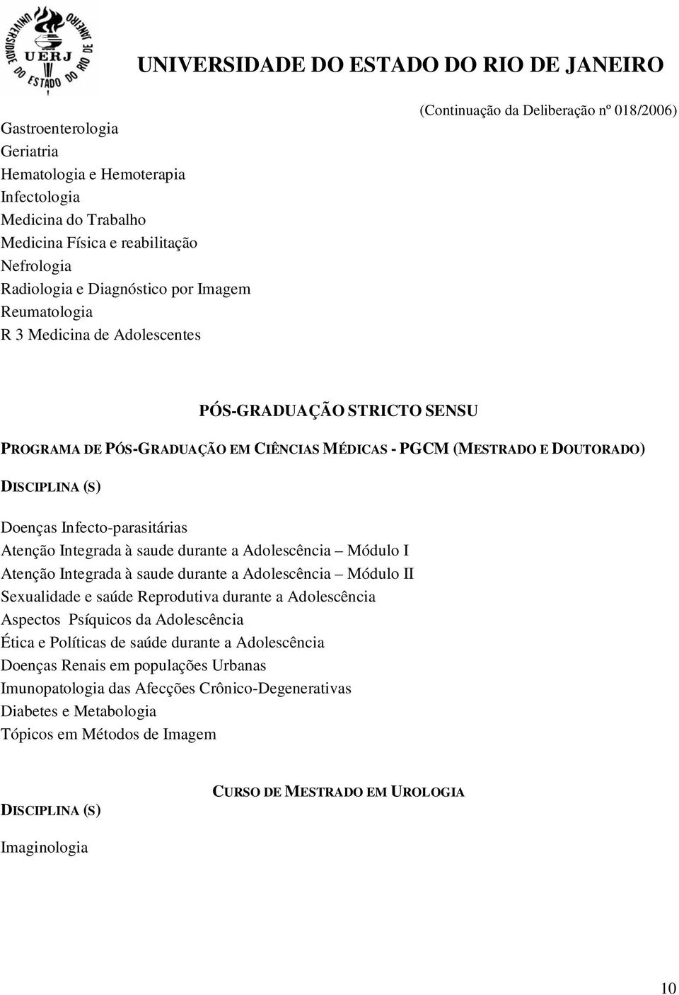 Módulo I Atenção Integrada à saude durante a Adolescência Módulo II Sexualidade e saúde Reprodutiva durante a Adolescência Aspectos Psíquicos da Adolescência Ética e Políticas de saúde durante a