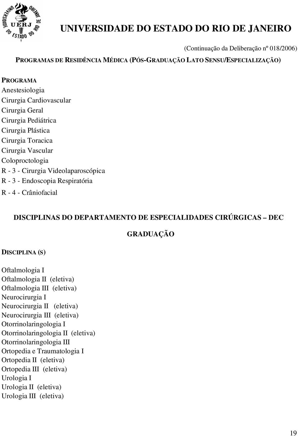 CIRÚRGICAS DEC GRADUAÇÃO Oftalmologia I Oftalmologia II (eletiva) Oftalmologia III (eletiva) Neurocirurgia I Neurocirurgia II (eletiva) Neurocirurgia III (eletiva) Otorrinolaringologia