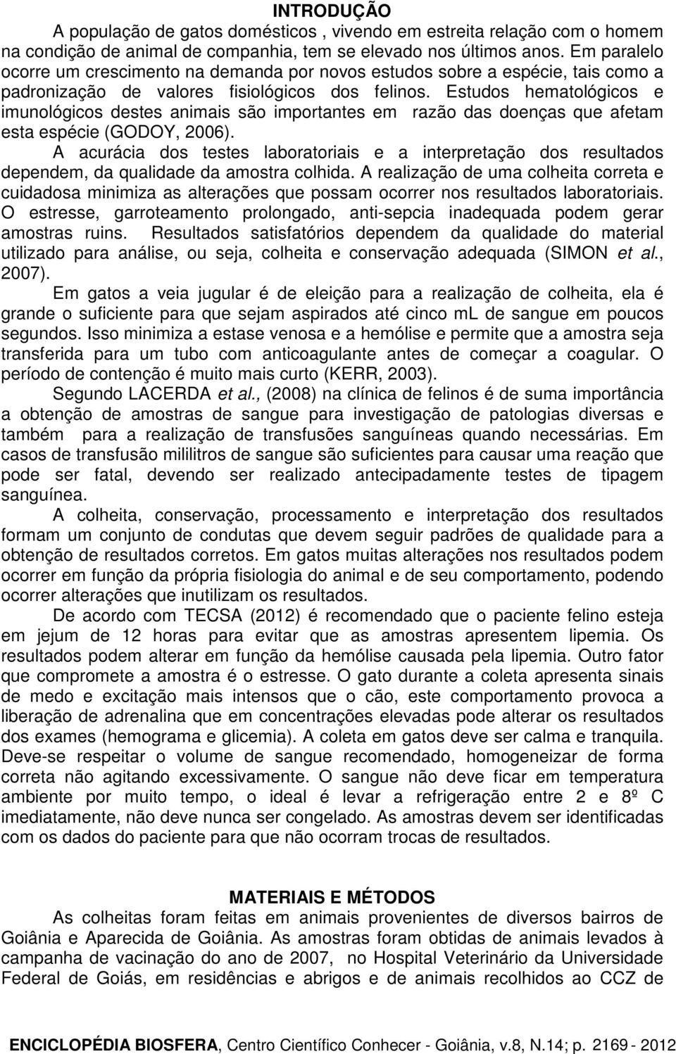 Estudos hematológicos e imunológicos destes animais são importantes em razão das doenças que afetam esta espécie (GODOY, 2006).