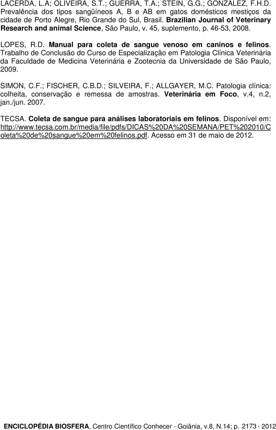 Trabalho de Conclusão do Curso de Especialização em Patologia Clínica Veterinária da Faculdade de Medicina Veterinária e Zootecnia da Universidade de São Paulo, 2009. SIMON, C.F.; FISCHER, C.B.D.