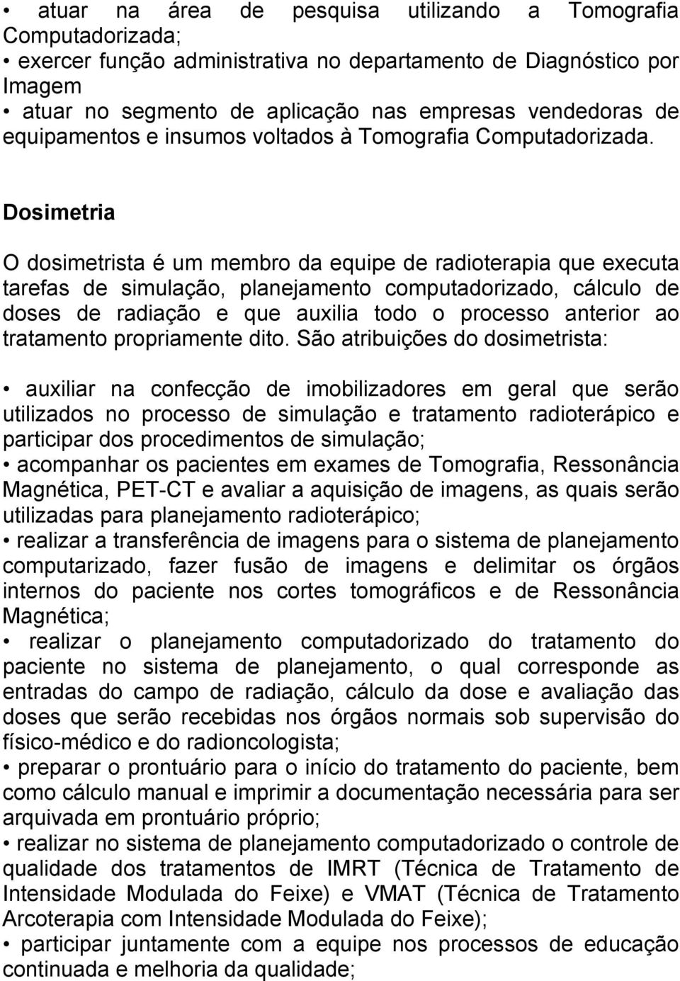 Dosimetria O dosimetrista é um membro da equipe de radioterapia que executa tarefas de simulação, planejamento computadorizado, cálculo de doses de radiação e que auxilia todo o processo anterior ao