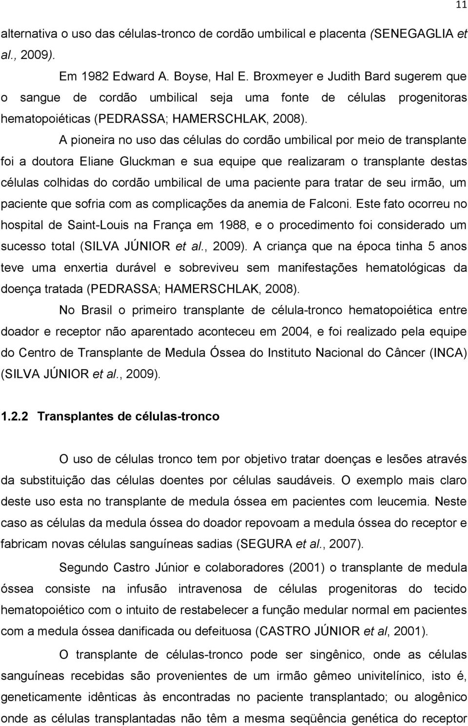 A pioneira no uso das células do cordão umbilical por meio de transplante foi a doutora Eliane Gluckman e sua equipe que realizaram o transplante destas células colhidas do cordão umbilical de uma