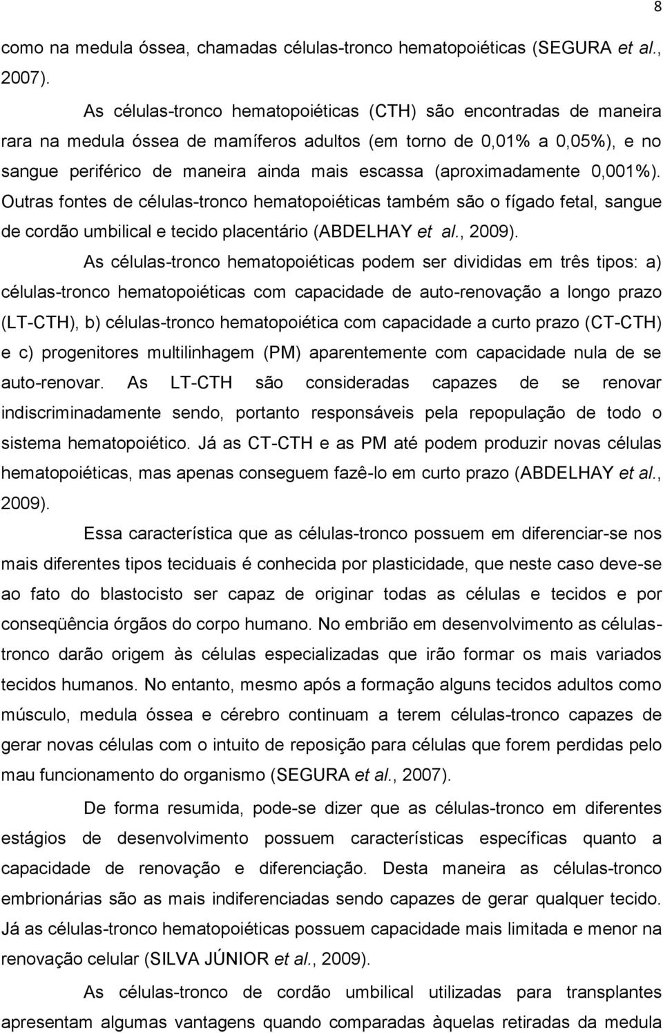 (aproximadamente 0,001%). Outras fontes de células-tronco hematopoiéticas também são o fígado fetal, sangue de cordão umbilical e tecido placentário (ABDELHAY et al., 2009).