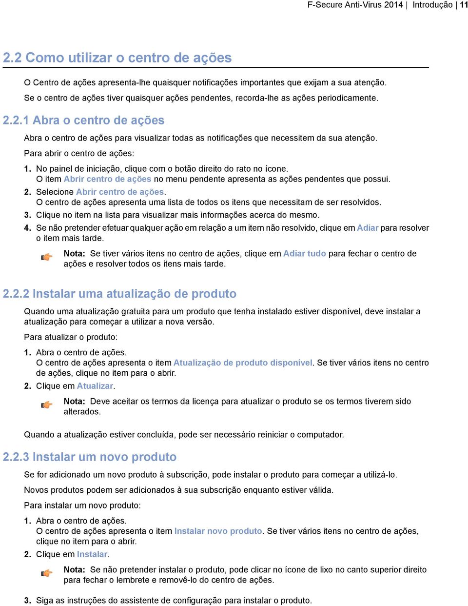 2.1 Abra o centro de ações Abra o centro de ações para visualizar todas as notificações que necessitem da sua atenção. Para abrir o centro de ações: 1.