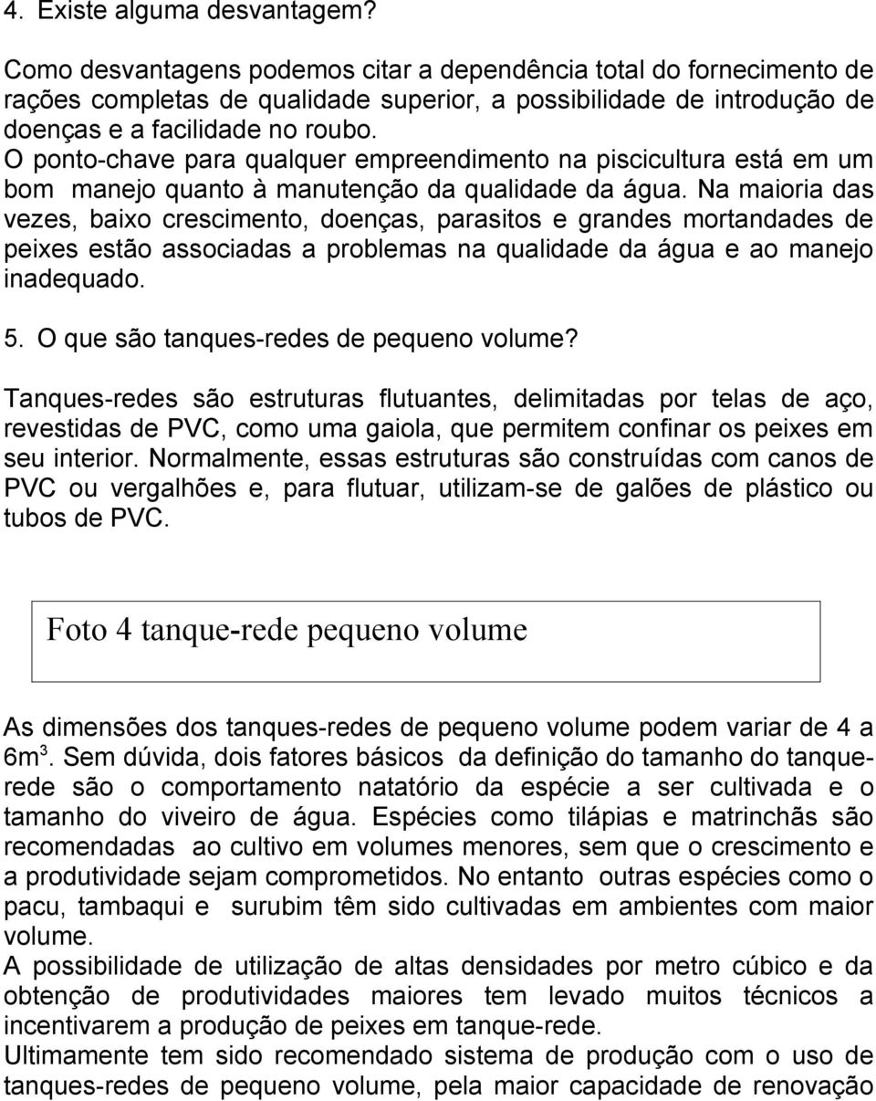 O ponto-chave para qualquer empreendimento na piscicultura está em um bom manejo quanto à manutenção da qualidade da água.