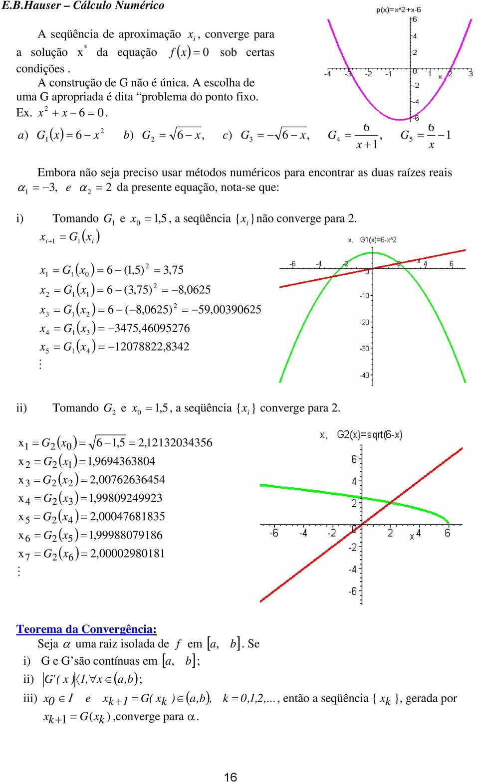 6 6 b G 6, c G 6, G, G G 5 Embor ão se precso sr métodos mércos pr ecotrr s ds rízes res α, e α d presete eqção, ot-se qe: Tomdo G e, 5, seqüêc { } ão coverge pr.