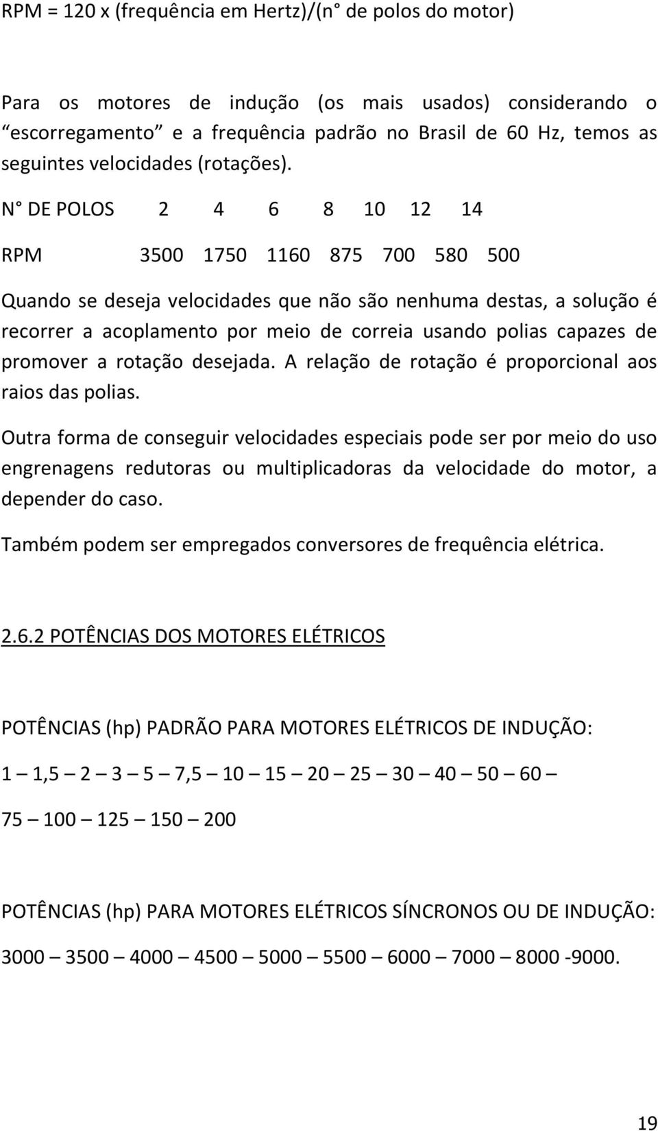 N DE POLOS 2 4 6 8 10 12 14 RPM 3500 1750 1160 875 700 580 500 Quando se deseja velocidades que não são nenhuma destas, a solução é recorrer a acoplamento por meio de correia usando polias capazes de