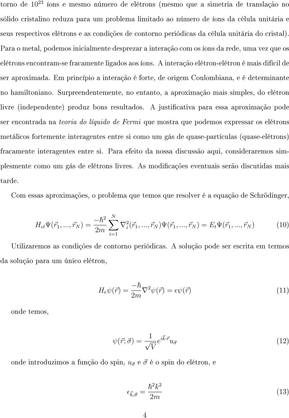 Para o metal, podemos inicialmente desprezar a interação com os íons da rede, uma vez que os elétrons encontram-se fracamente ligados aos íons.