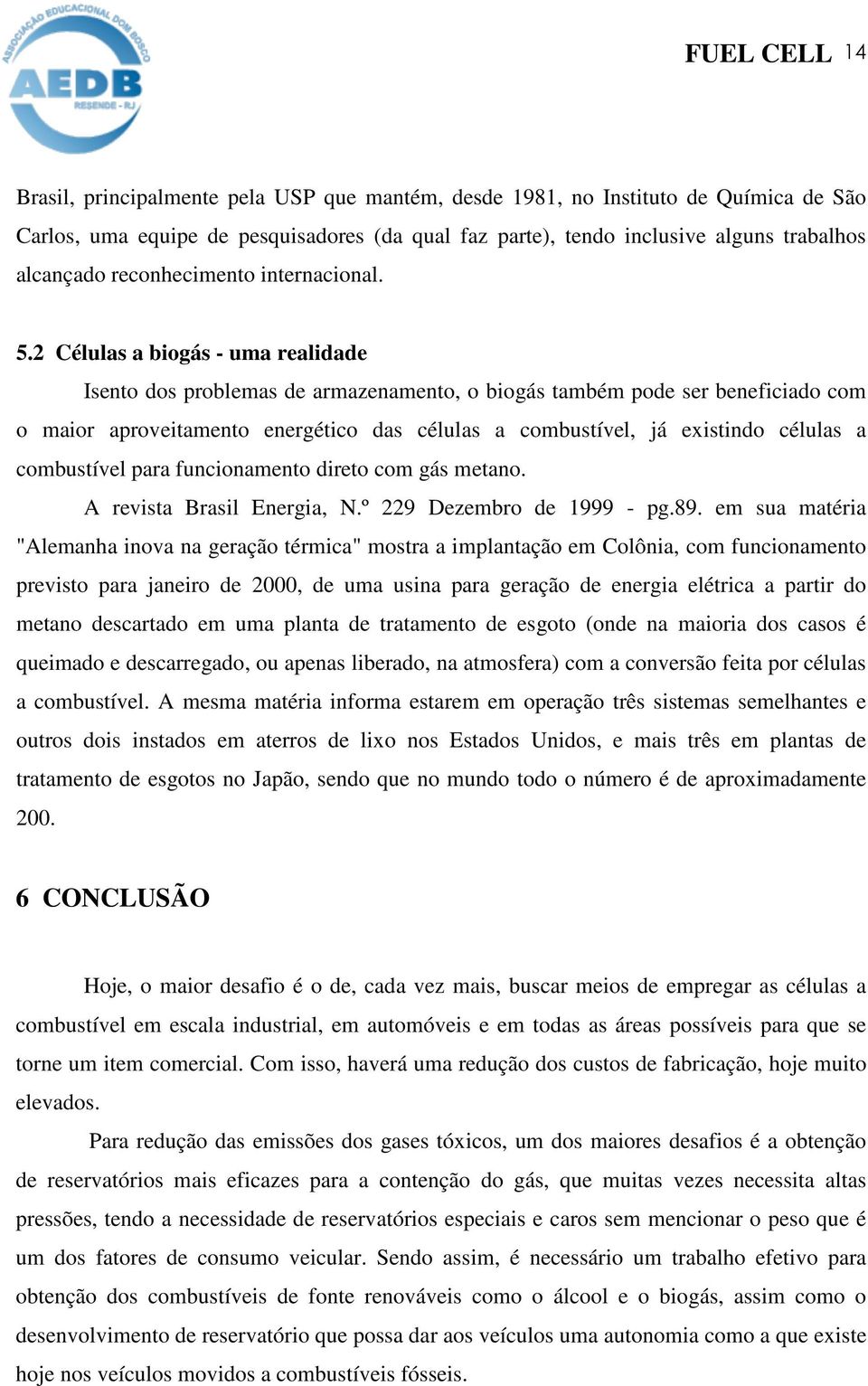 2 Células a biogás - uma realidade Isento dos problemas de armazenamento, o biogás também pode ser beneficiado com o maior aproveitamento energético das células a combustível, já existindo células a