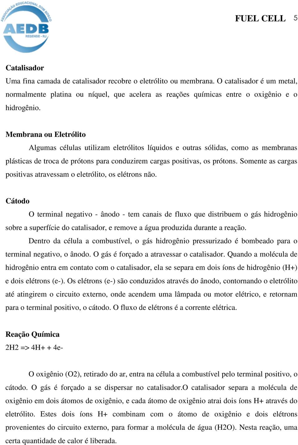 Membrana ou Eletrólito Algumas células utilizam eletrólitos líquidos e outras sólidas, como as membranas plásticas de troca de prótons para conduzirem cargas positivas, os prótons.