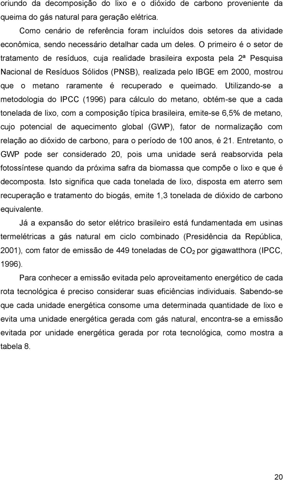 O primeiro é o setor de tratamento de resíduos, cuja realidade brasileira exposta pela 2ª Pesquisa Nacional de Resíduos Sólidos (PNSB), realizada pelo IBGE em 2000, mostrou que o metano raramente é