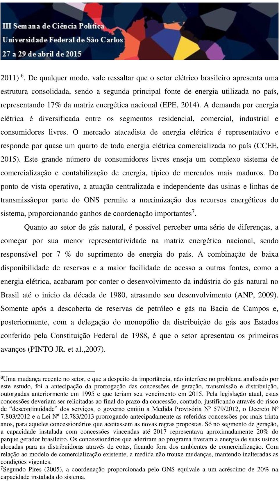 energética nacional (EPE, 2014). A demanda por energia elétrica é diversificada entre os segmentos residencial, comercial, industrial e consumidores livres.