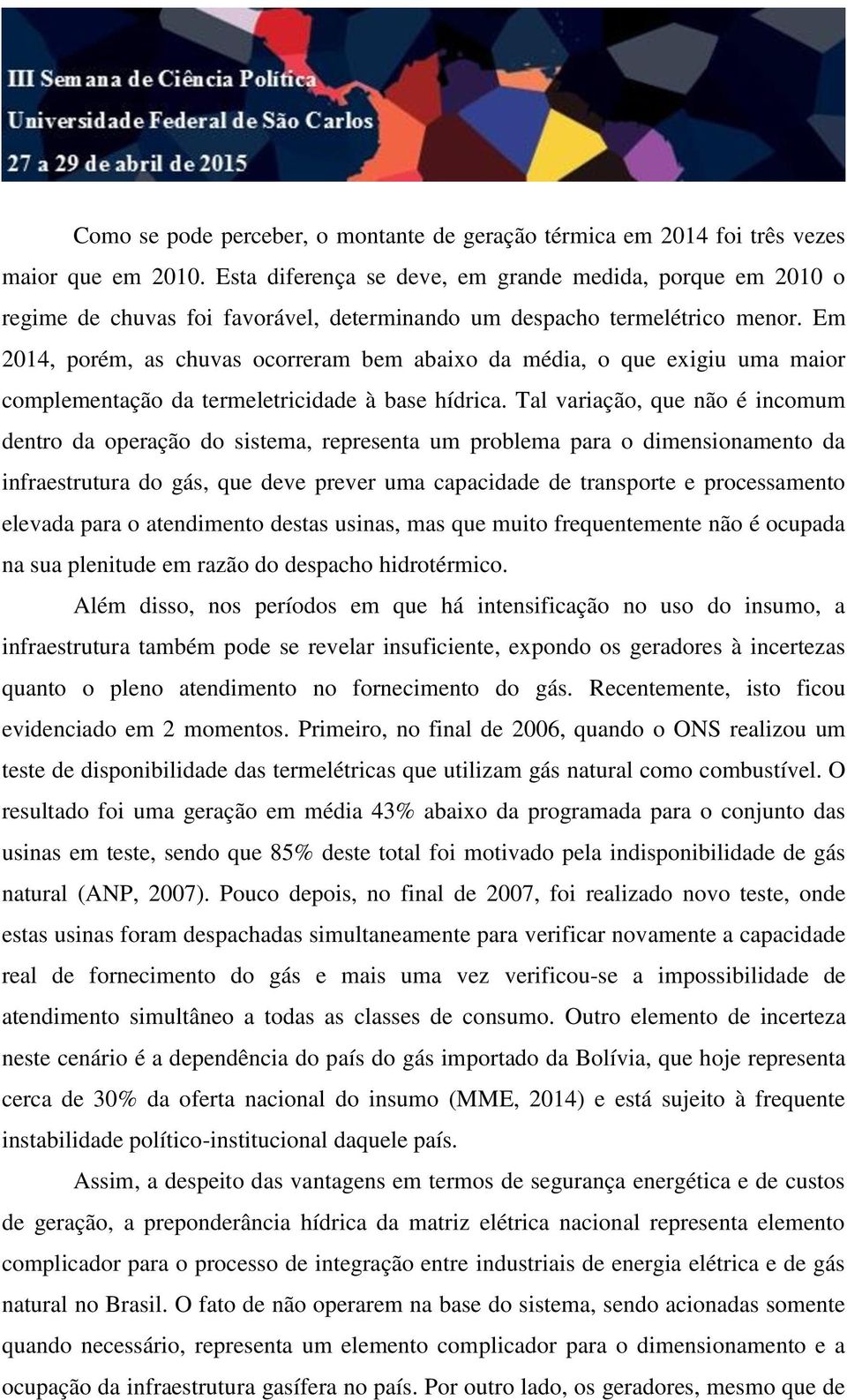 Em 2014, porém, as chuvas ocorreram bem abaixo da média, o que exigiu uma maior complementação da termeletricidade à base hídrica.