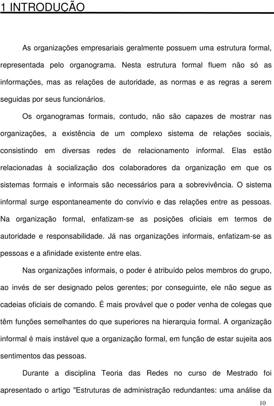 Os organogramas formais, contudo, não são capazes de mostrar nas organizações, a existência de um complexo sistema de relações sociais, consistindo em diversas redes de relacionamento informal.