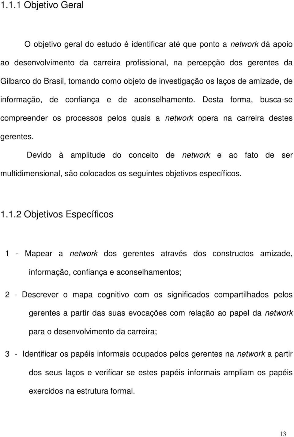 Desta forma, busca-se compreender os processos pelos quais a network opera na carreira destes gerentes.