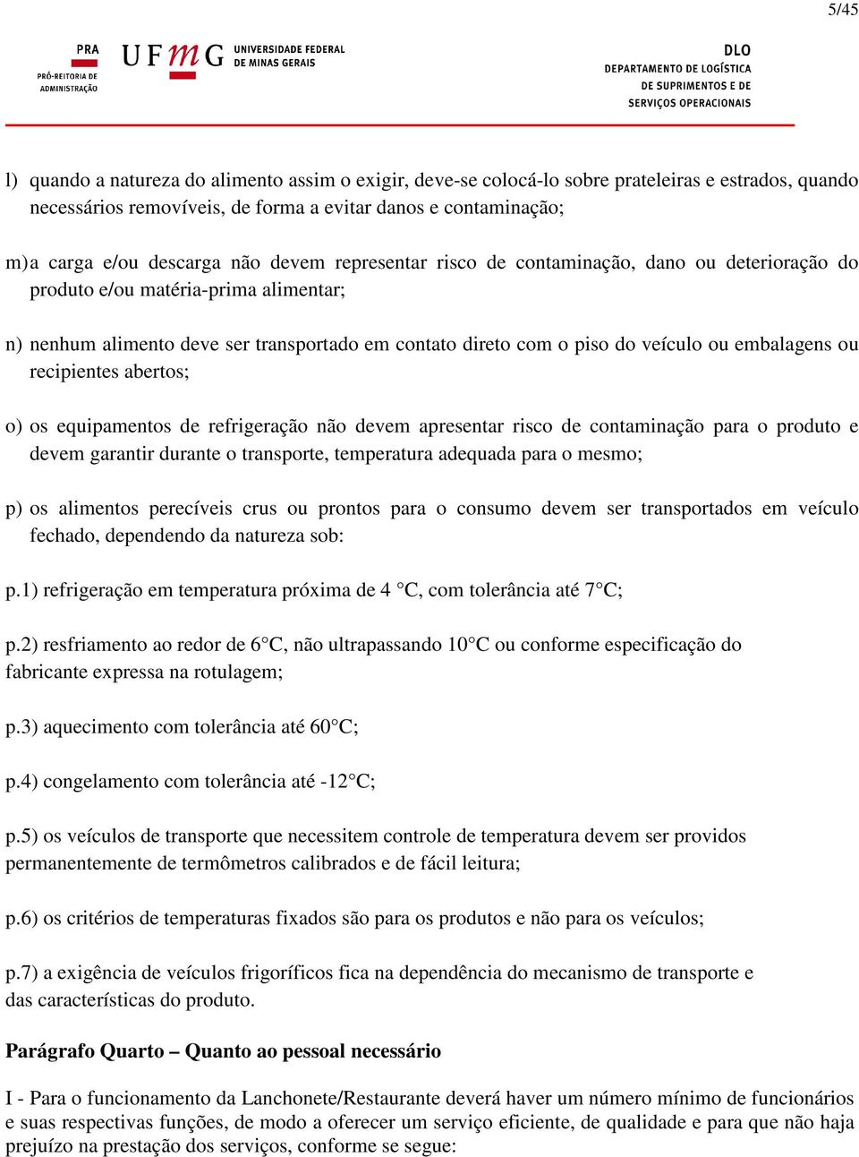 embalagens ou recipientes abertos; o) os equipamentos de refrigeração não devem apresentar risco de contaminação para o produto e devem garantir durante o transporte, temperatura adequada para o