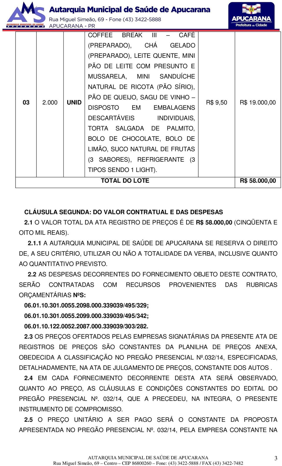 000,00 DESCARTÁVEIS INDIVIDUAIS, TORTA SALGADA DE PALMITO, BOLO DE CHOCOLATE, BOLO DE LIMÃO, SUCO NATURAL DE FRUTAS (3 SABORES), REFRIGERANTE (3 TIPOS SENDO 1 LIGHT). TOTAL DO LOTE R$ 58.