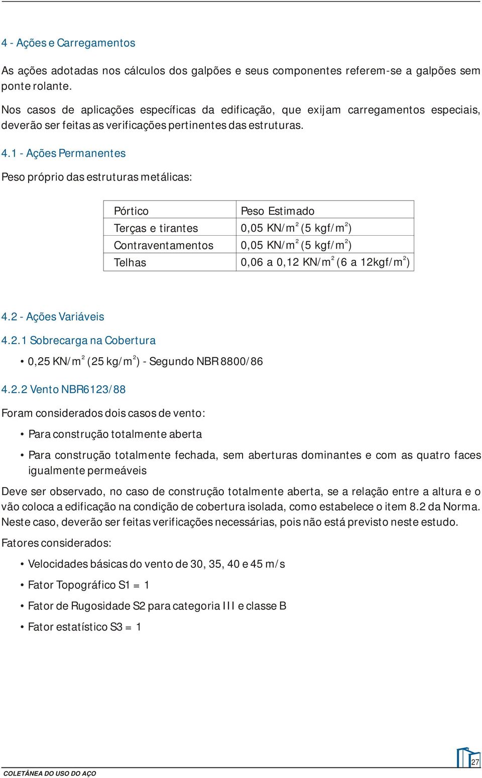 - Ações Permanentes Pes própri das estruturas metálicas: Pórtic Terças e tirantes Cntraventaments Telhas Pes Estimad 0,05 KN/m (5 kgf/m ) 0,05 KN/m (5 kgf/m ) 0,0 a 0, KN/m ( a kgf/m ) 4.