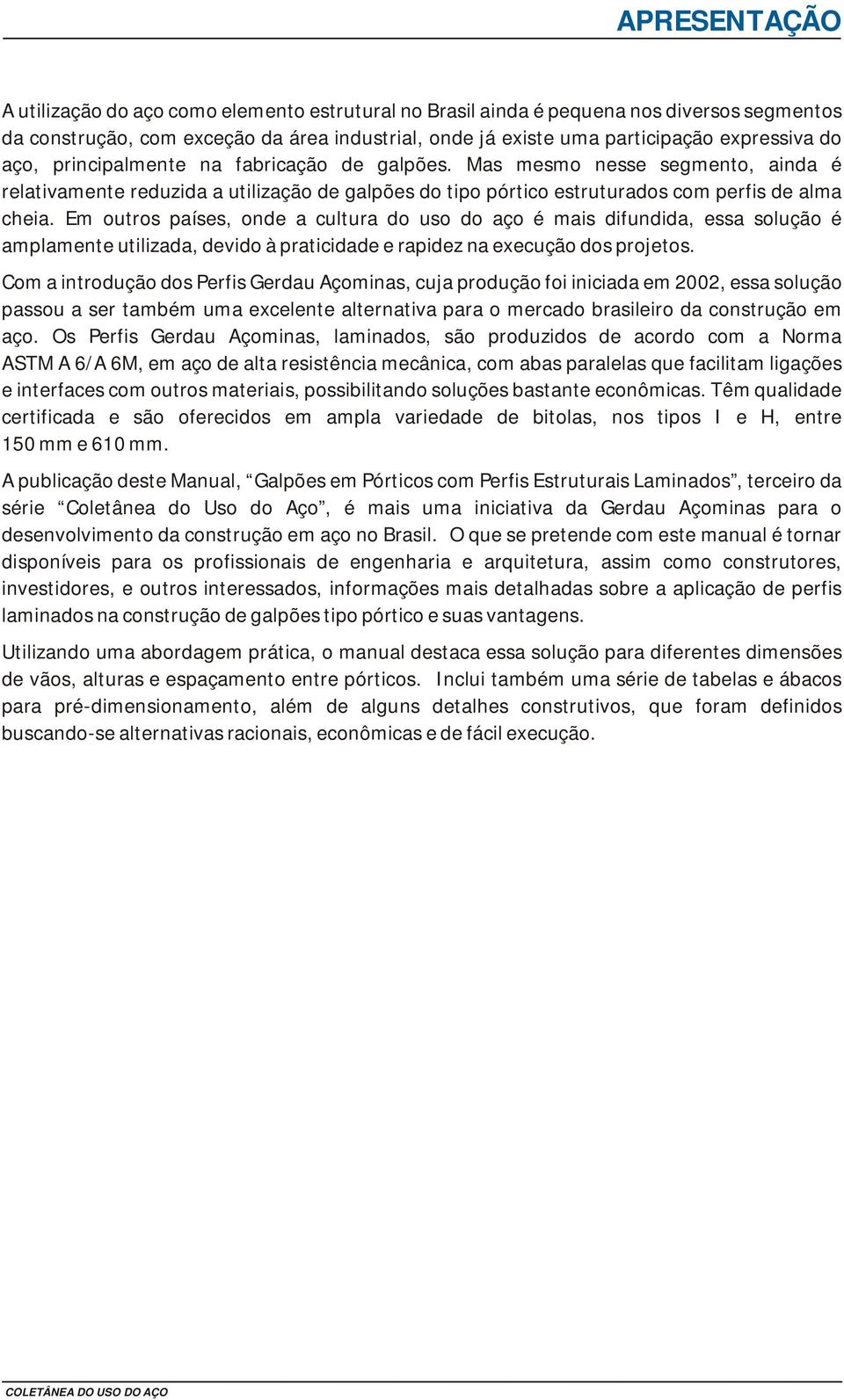 Em utrs países, nde a cultura d us d aç é mais difundida, essa sluçã é amplamente utilizada, devid à praticidade e rapidez na execuçã ds prjets.