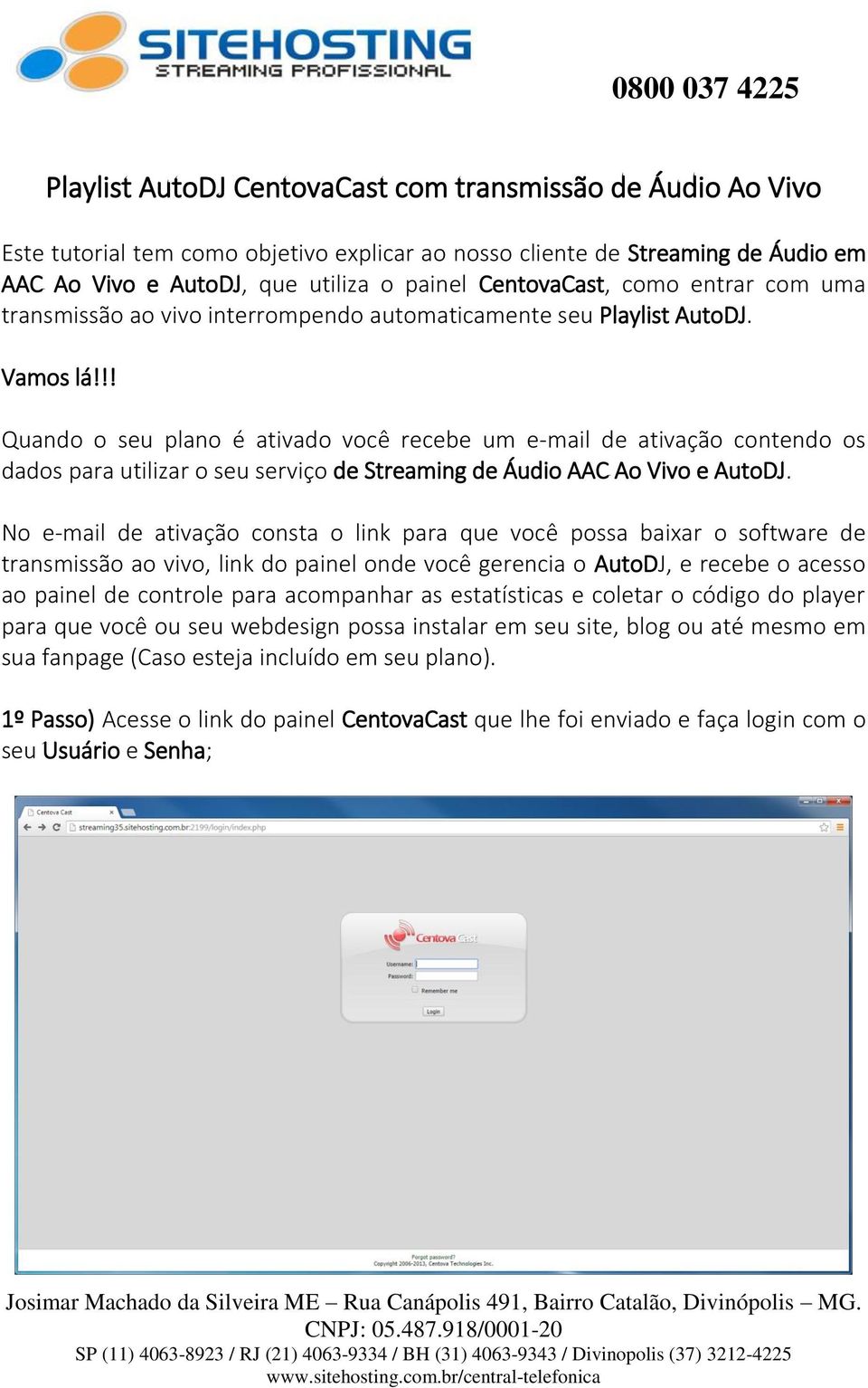 !! Quando o seu plano é ativado você recebe um e-mail de ativação contendo os dados para utilizar o seu serviço de Streaming de Áudio AAC Ao Vivo e AutoDJ.