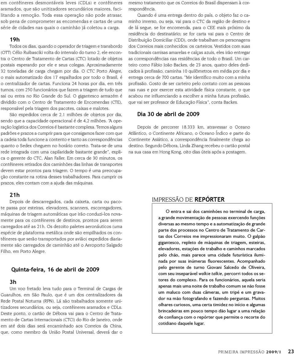 19h Todos os dias, quando o operador de triagem e transbordo (OTT) Célio Ruibasciki volta do intervalo do turno 2, ele encontra o Centro de Tratamento de Cartas (CTC) lotado de objetos postais