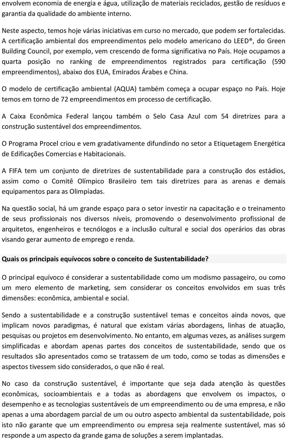 A certificação ambiental dos empreendimentos pelo modelo americano do LEED, do Green Building Council, por exemplo, vem crescendo de forma significativa no País.