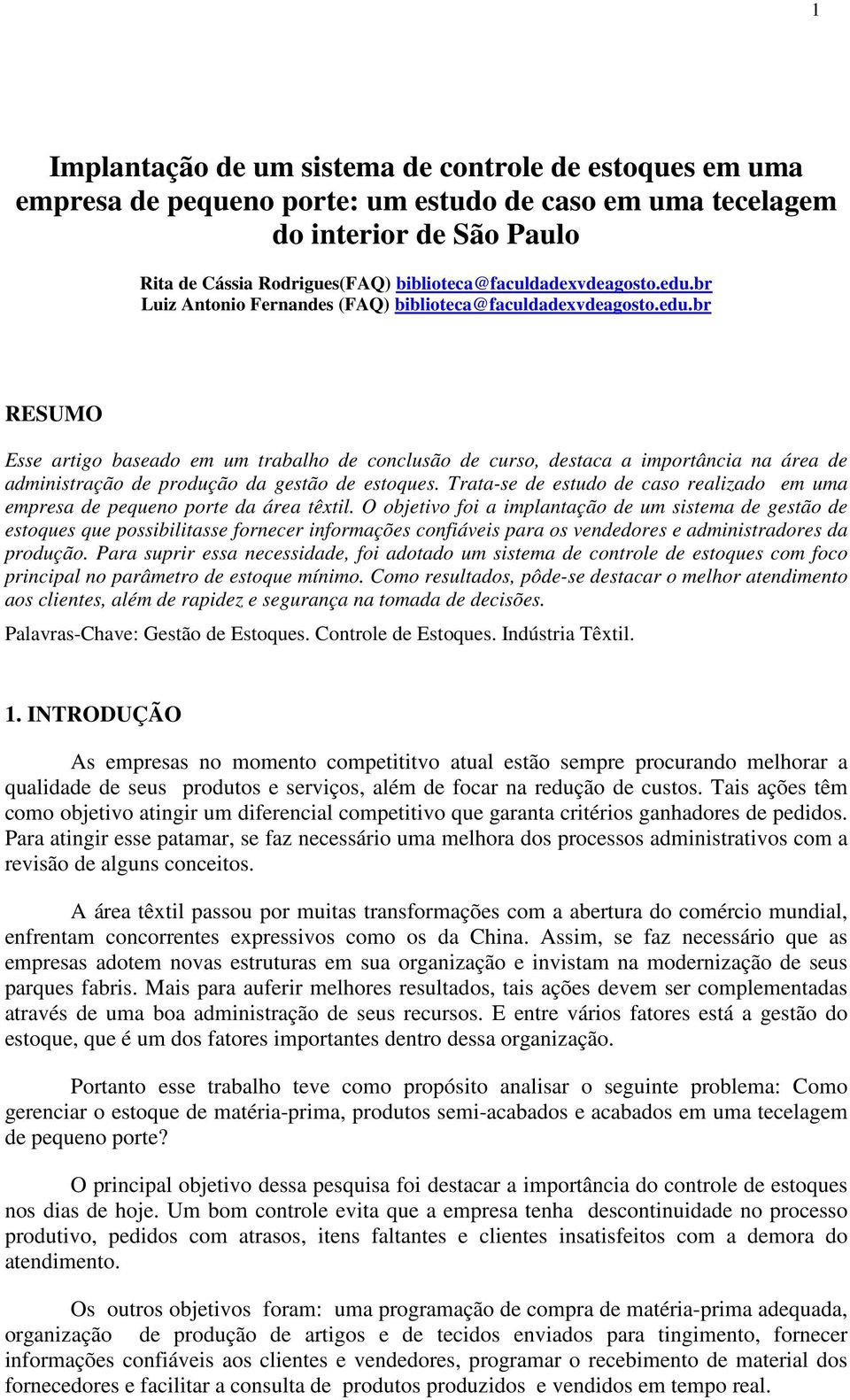 Trata-se de estudo de caso realizado em uma empresa de pequeno porte da área têxtil.