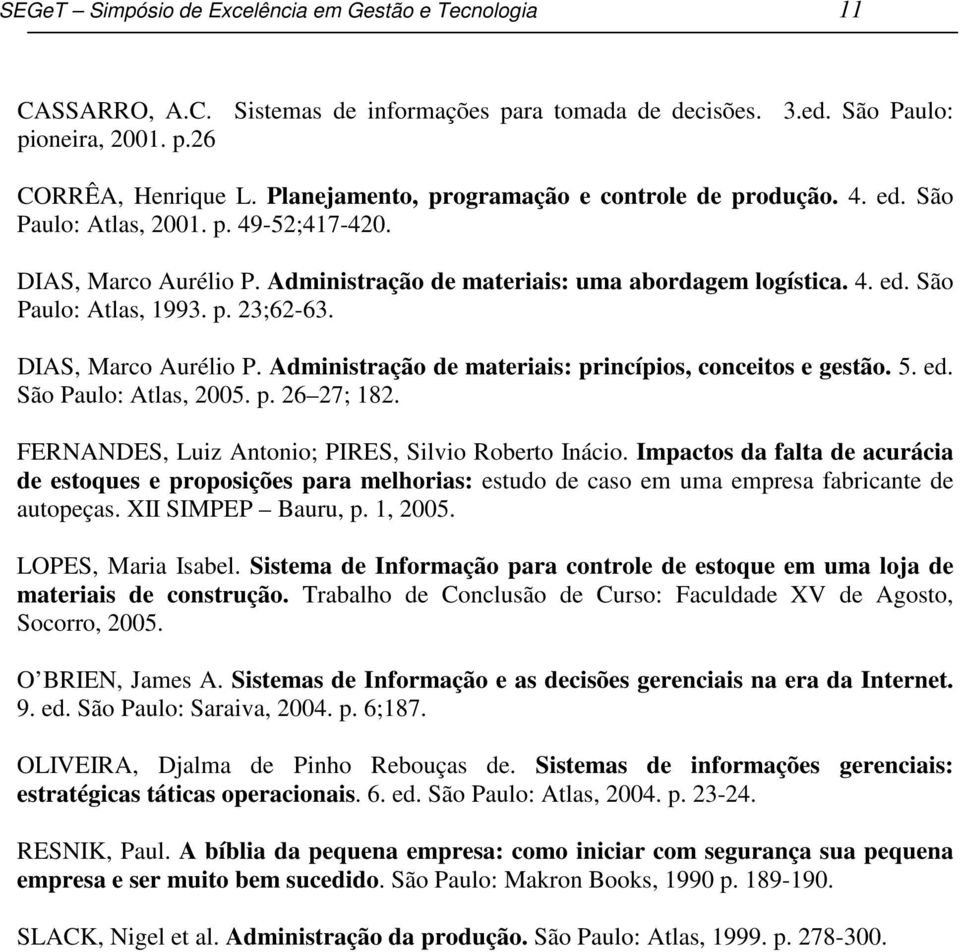 p. 23;62-63. DIAS, Marco Aurélio P. Administração de materiais: princípios, conceitos e gestão. 5. ed. São Paulo: Atlas, 2005. p. 26 27; 182. FERNANDES, Luiz Antonio; PIRES, Silvio Roberto Inácio.