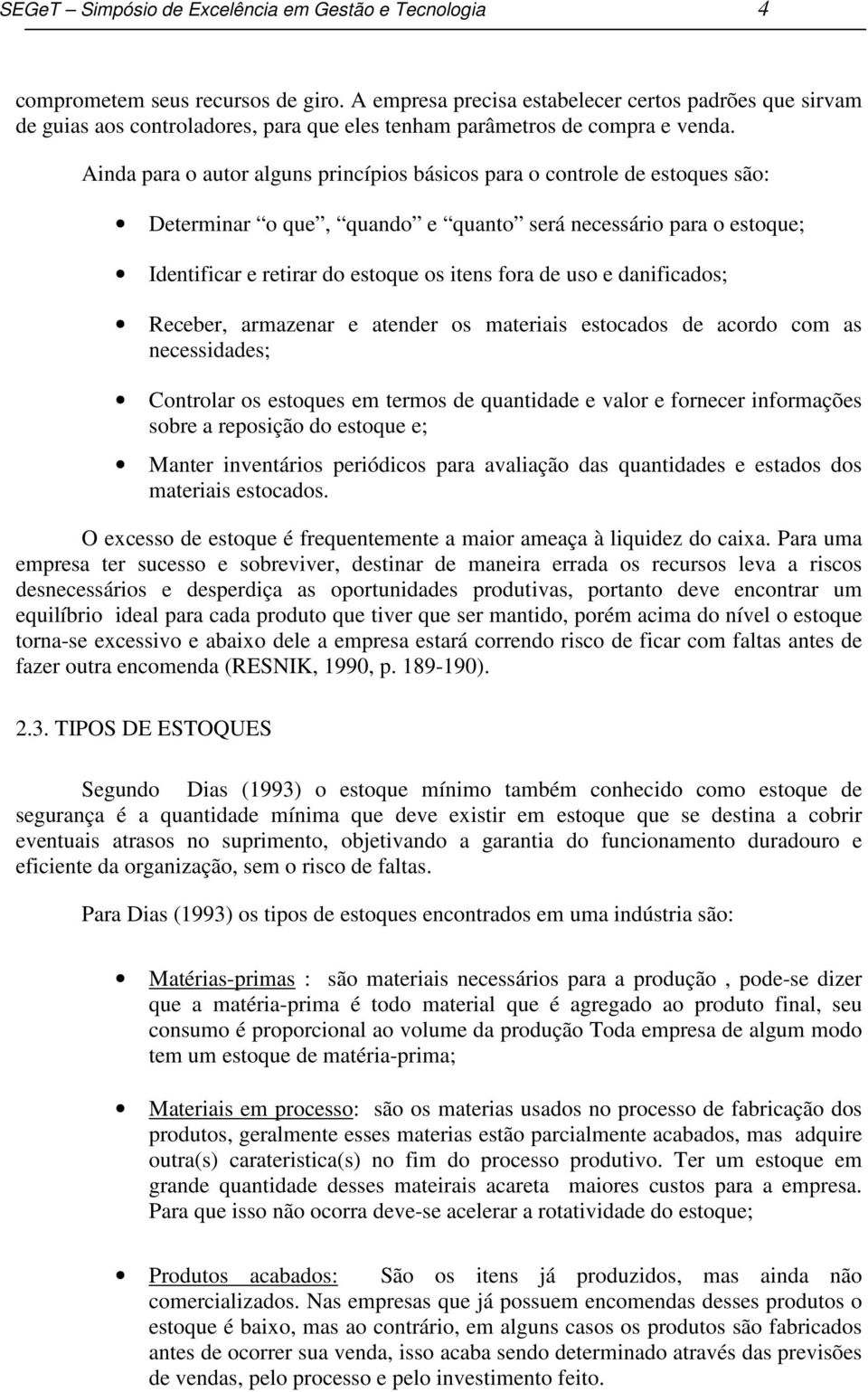 Ainda para o autor alguns princípios básicos para o controle de estoques são: Determinar o que, quando e quanto será necessário para o estoque; Identificar e retirar do estoque os itens fora de uso e