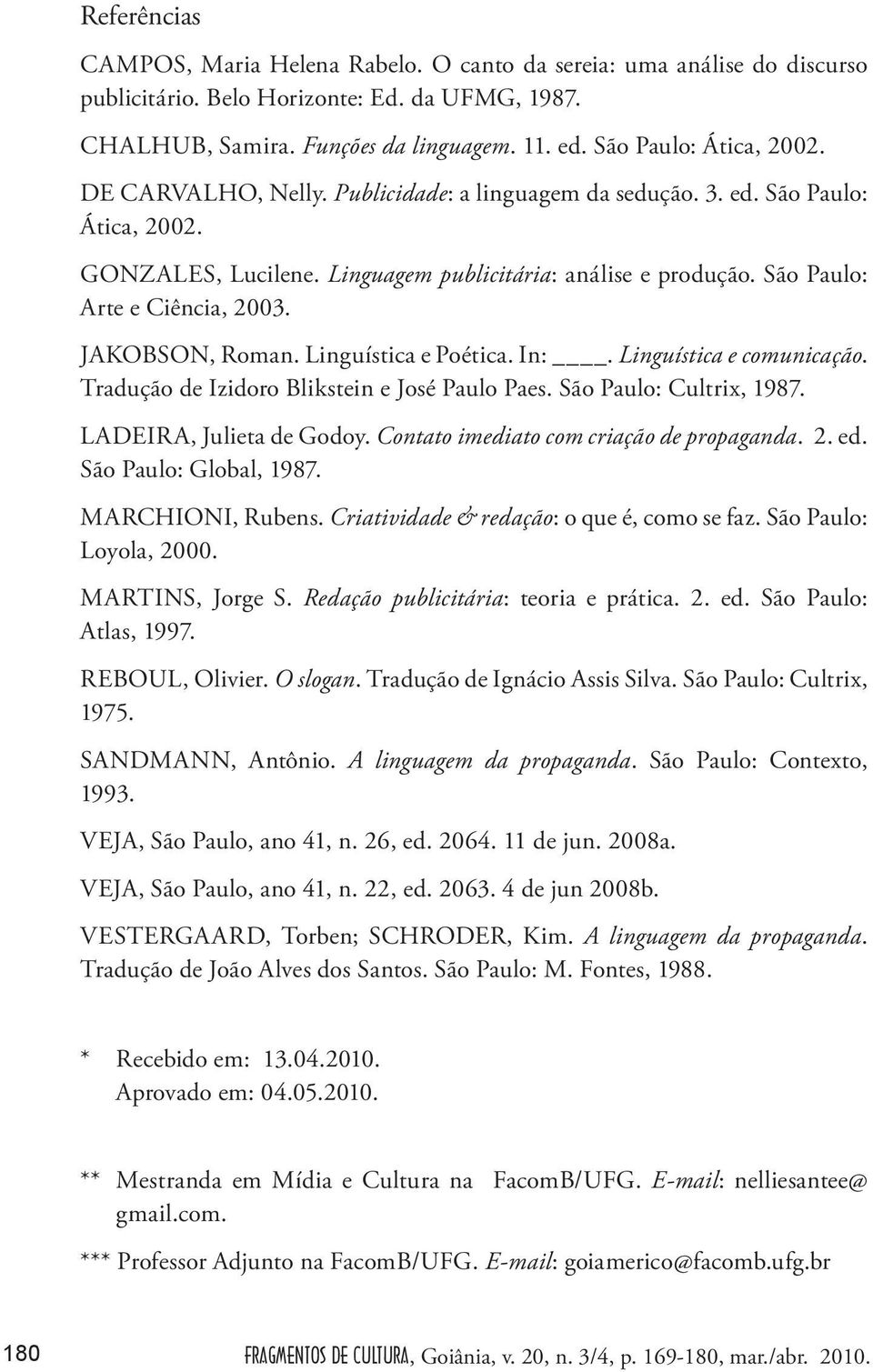 São Paulo: Arte e Ciência, 2003. JAKOBSON, Roman. Linguística e Poética. In:. Linguística e comunicação. Tradução de Izidoro Blikstein e José Paulo Paes. São Paulo: Cultrix, 1987.