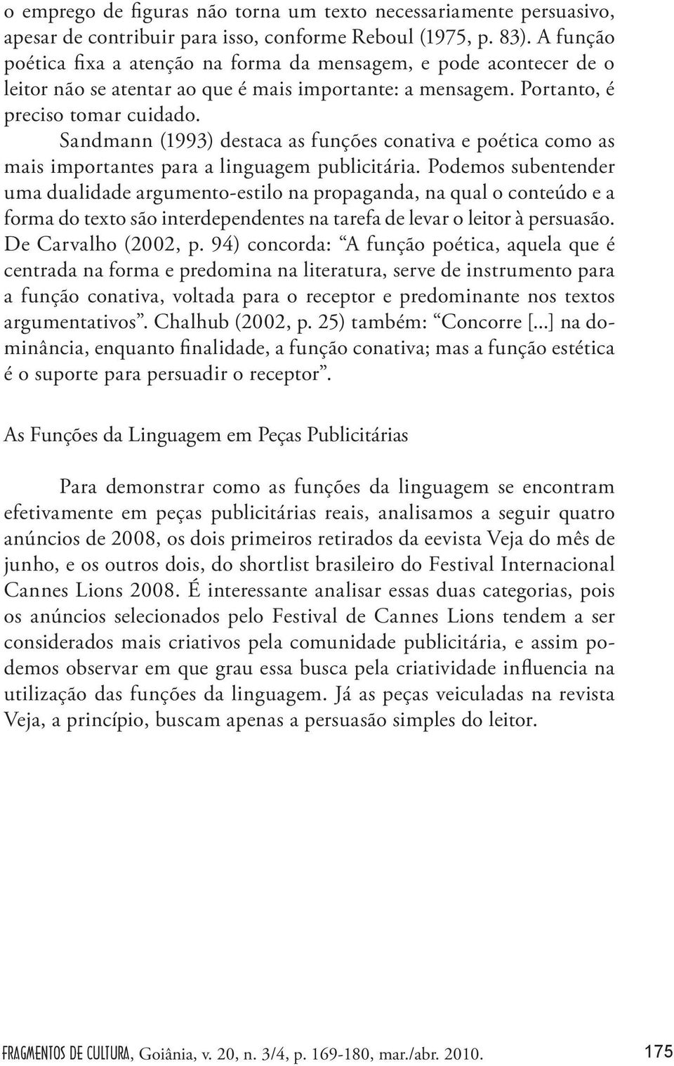 Sandmann (1993) destaca as funções conativa e poética como as mais importantes para a linguagem publicitária.