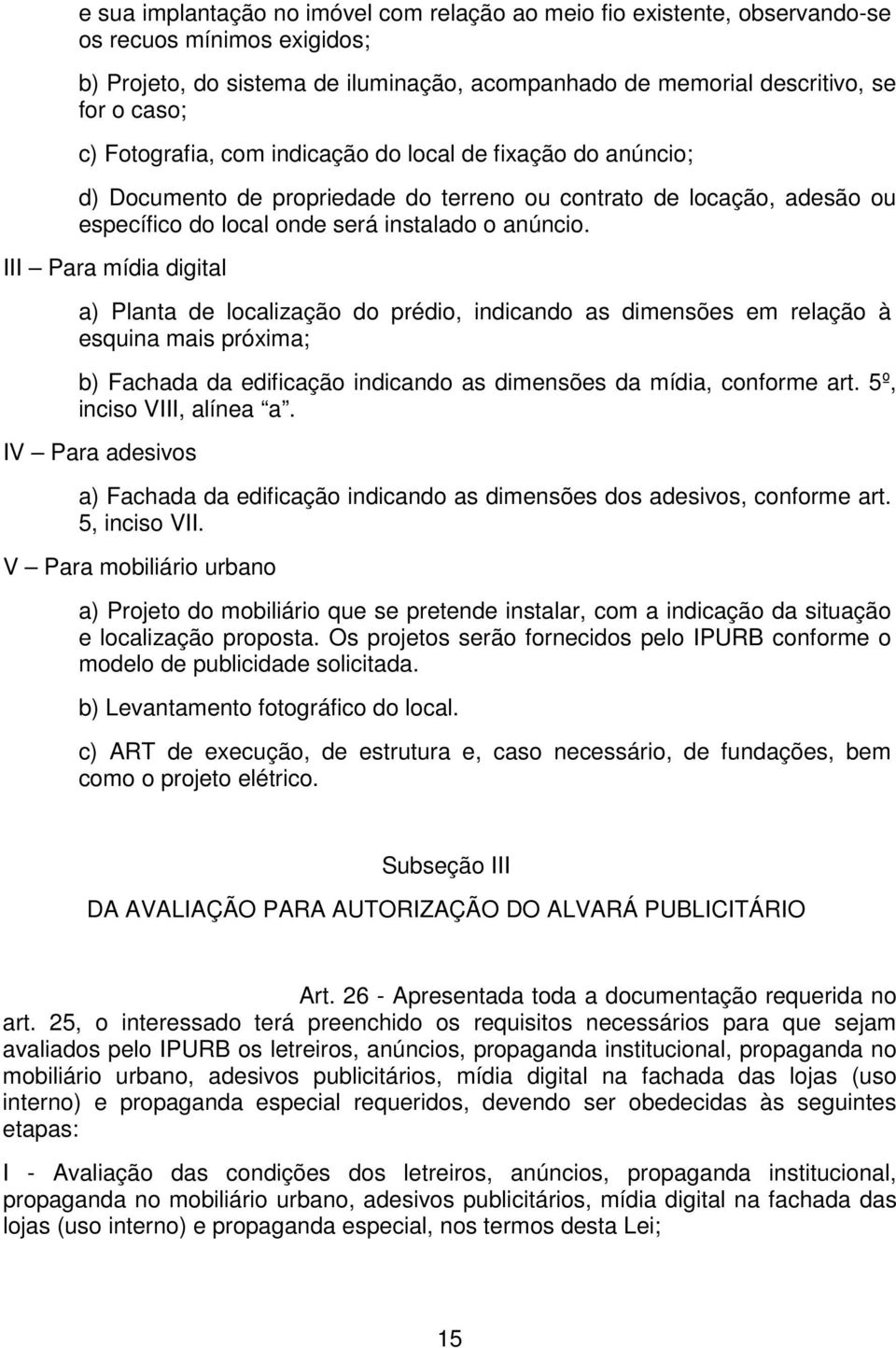 III Para mídia digital a) Planta de localização do prédio, indicando as dimensões em relação à esquina mais próxima; b) Fachada da edificação indicando as dimensões da mídia, conforme art.