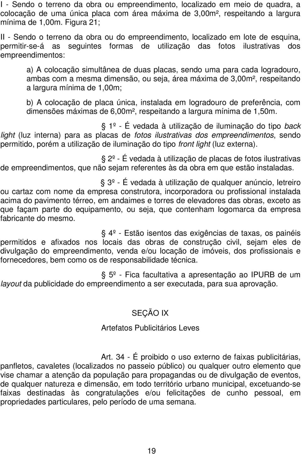 simultânea de duas placas, sendo uma para cada logradouro, ambas com a mesma dimensão, ou seja, área máxima de 3,00m², respeitando a largura mínima de 1,00m; b) A colocação de placa única, instalada