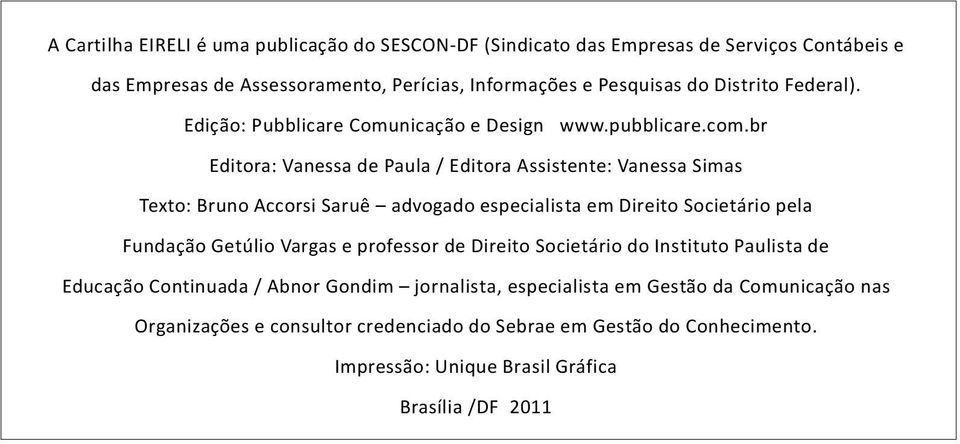 br Editora: Vanessa de Paula / Editora Assistente: Vanessa Simas Texto: Bruno Accorsi Saruê advogado especialista em Direito Societário pela Fundação Getúlio Vargas e