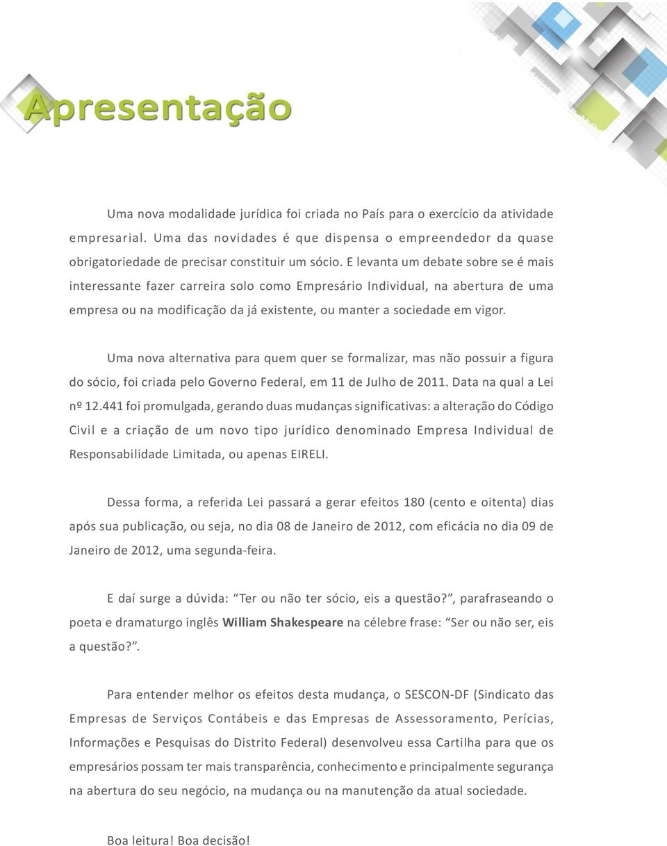 Uma nova alternativa para quem quer se formalizar, mas não possuir a figura do sócio, foi criada pelo Governo Federal, em 11 de Julho de 2011. Data na qual a Lei nº 12.