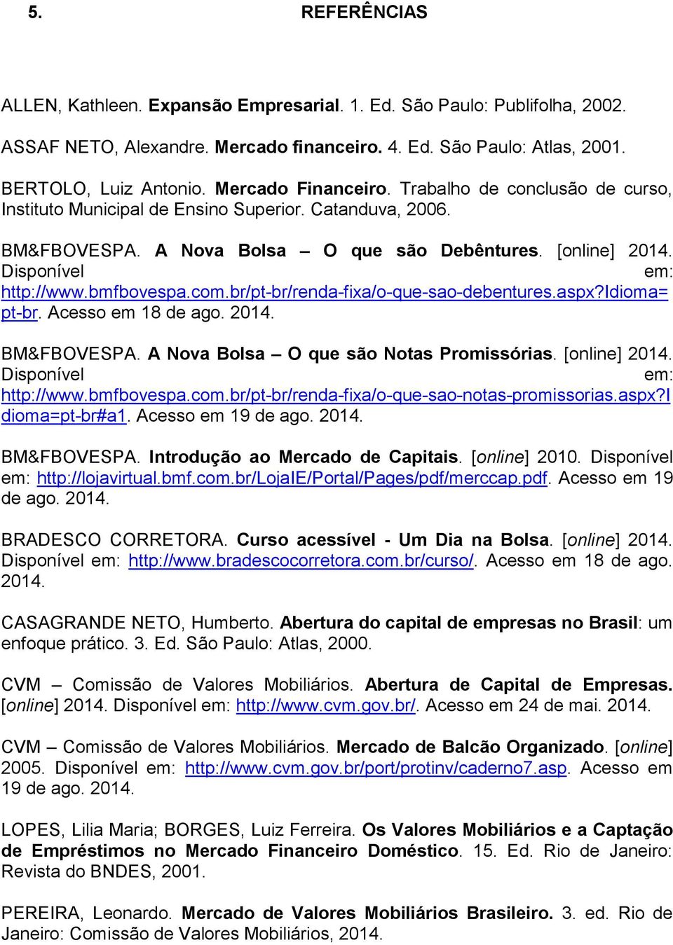 bmfbovespa.com.br/pt-br/renda-fixa/o-que-sao-debentures.aspx?idioma= pt-br. Acesso em 18 de ago. 2014. BM&FBOVESPA. A Nova Bolsa O que são Notas Promissórias. [online] 2014. Disponível em: http://www.