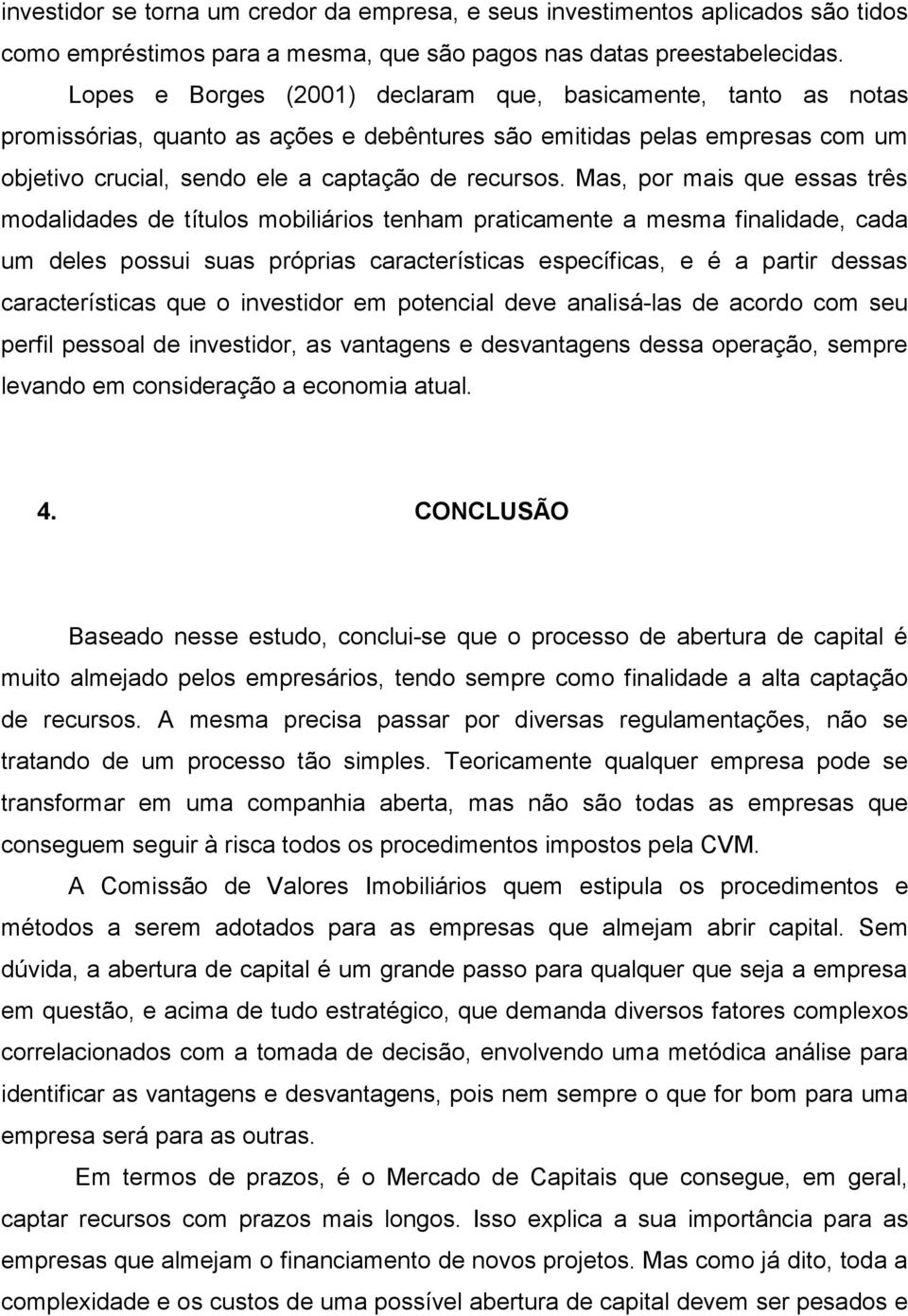 Mas, por mais que essas três modalidades de títulos mobiliários tenham praticamente a mesma finalidade, cada um deles possui suas próprias características específicas, e é a partir dessas