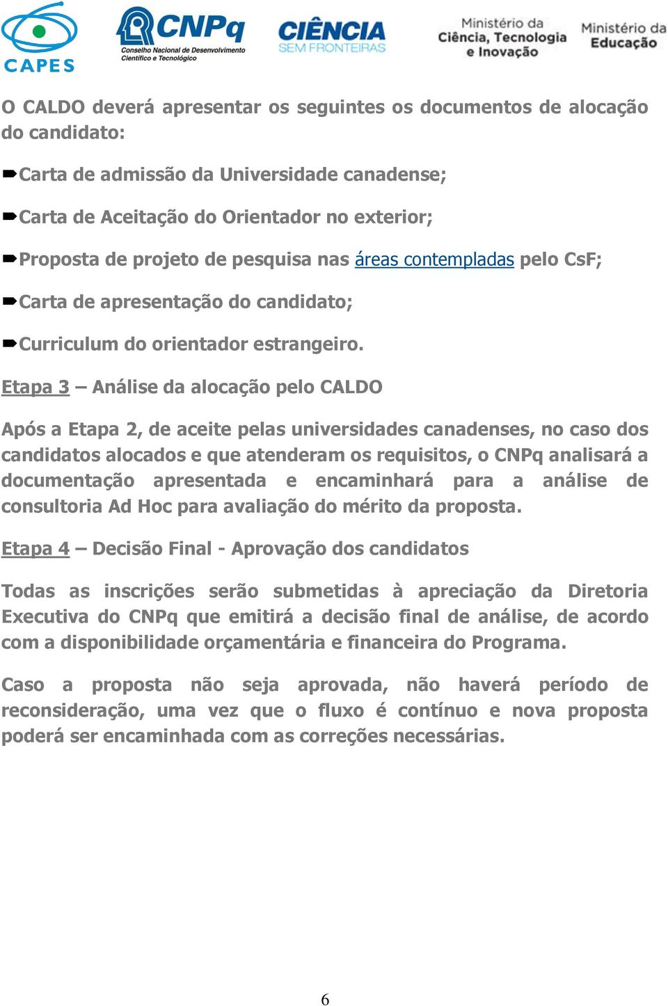 Etapa 3 Análise da alocação pelo CALDO Após a Etapa 2, de aceite pelas universidades canadenses, no caso dos candidatos alocados e que atenderam os requisitos, o CNPq analisará a documentação